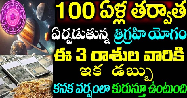 100 ఏళ్ల తర్వాత ఏర్పడుతున్న త్రిగ్రహి యోగం ఈ 3 రాశులవారికి ఇక డబ్బుల వర్షం కురుస్తూ ఉంటుంది